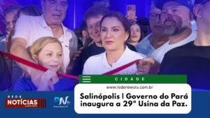 CIDADANIA E TRANSFORMAÇÃO: Governo do Pará entrega em Salinópolis a 29ª Usina da Paz do Estado